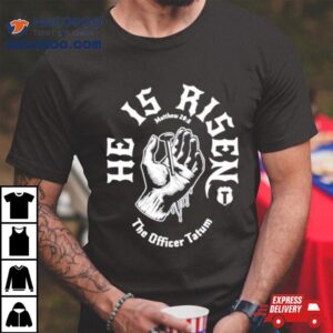 He Is Risen Matthew The Officer Tatum Tshirt