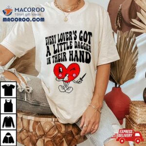 Heart Every Lover S Got A Little Dagger In Their Hand Tshirt