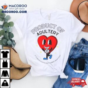 Heart Product Of Adultery It Started Playful But Turned Unfaithful Tshirt