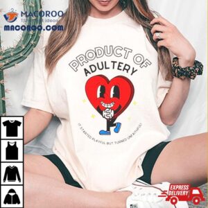 Heart Product Of Adultery It Started Playful But Turned Unfaithful Tshirt