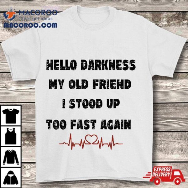 Hello Darkness My Old Friend I Stood Up Too Fast Again Shirt