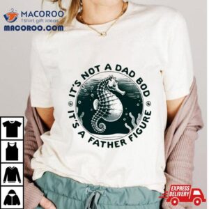 Hippocampus It’s Not A Dad Bod It’s A Father Figure Shirt