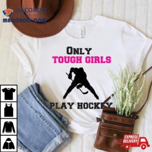 Hockey Funny Girl Only Tough Girls Play Shirt