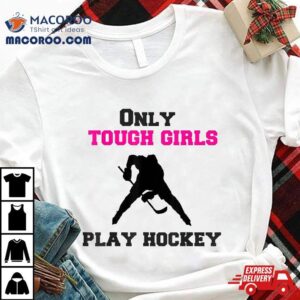 Hockey Funny Girl Only Tough Girls Play Tshirt