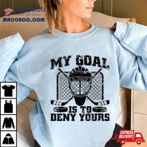 Hockey Goalie Tee My Goal Is To Deny Yours Funny Ice Tshirt