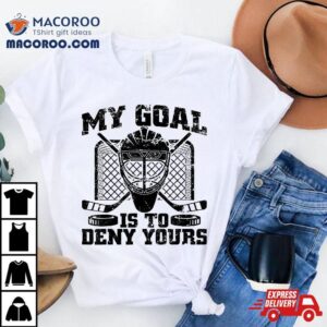 Hockey Goalie Tee My Goal Is To Deny Yours Funny Ice Tshirt