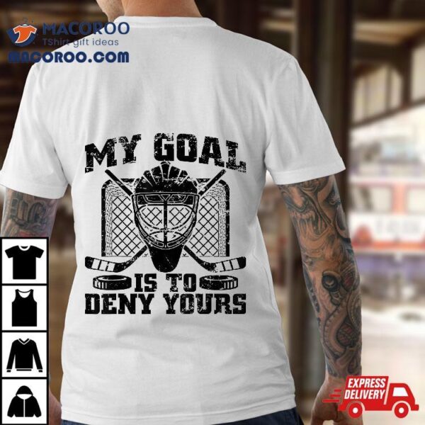 Hockey Goalie Tee My Goal Is To Deny Yours Funny Ice Shirt