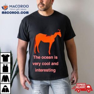 Horse The Ocean Is Very Cool And Interesting Tshirt