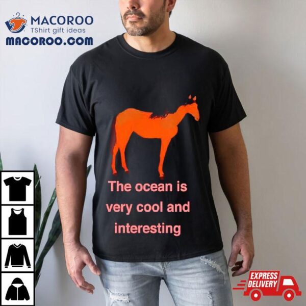 Horse The Ocean Is Very Cool And Interesting Shirt