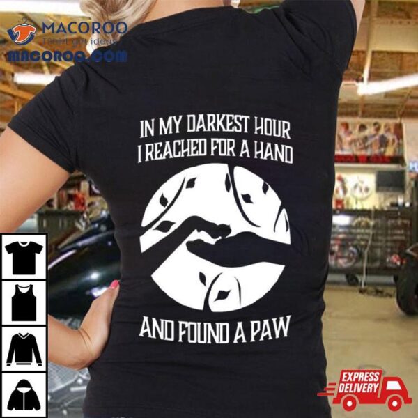 Hot In My Darkest Hour I Reached For A Hand And Found A Paw Shirt