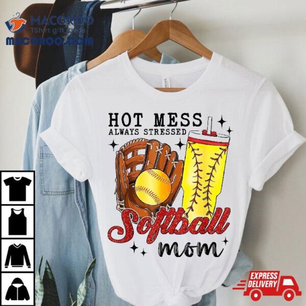 Hot Mess Always Stressed Softball Mom Shirt