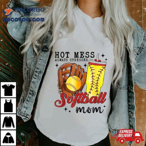 Hot Mess Always Stressed Softball Mom Shirt