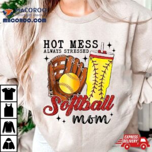 Hot Mess Always Stressed Softball Mom Tshirt