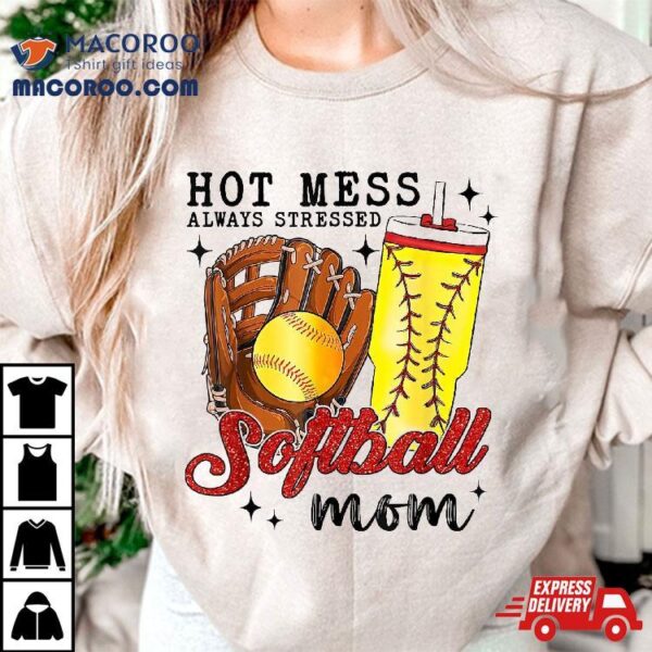 Hot Mess Always Stressed Softball Mom Shirt