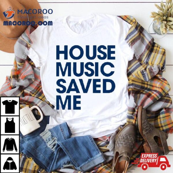 House Music Saved Me Shirt