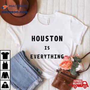 Houston Is Everything Shirt