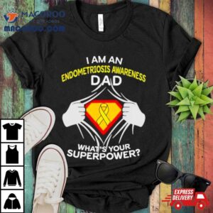I Am An Endometriosis Awareness Dad What Is Your Superpower Shirt