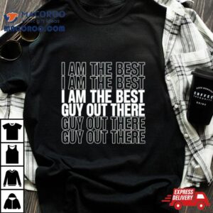 I Am The Best Guy Out There Shirt 3 I Am The Best Guy Out There Tshirt