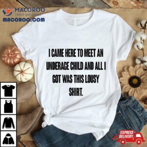 I Came Here To Meet An Underage Child Got Was This Lousy Shirt