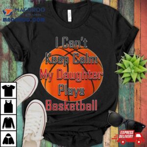 I Can’t Keep Calm My Daughter Plays Basketball Shirt Mom