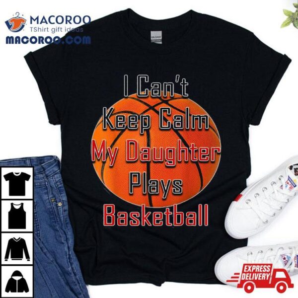 I Can’t Keep Calm My Daughter Plays Basketball Shirt Mom