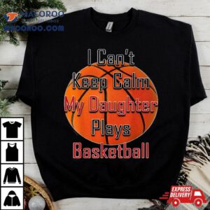 I Can T Keep Calm My Daughter Plays Basketball Mom Tshirt