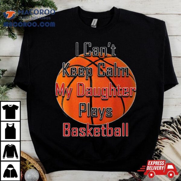 I Can’t Keep Calm My Daughter Plays Basketball Shirt Mom