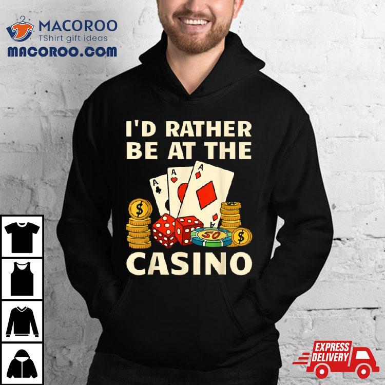 I’d Rather Be At The Casino Shirt I’d Rather Be At The Casino Shirt