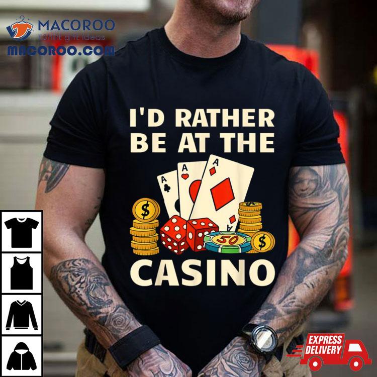 I’d Rather Be At The Casino Shirt I’d Rather Be At The Casino Shirt