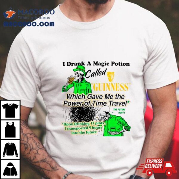 I Drank A Magic Potion Called Guinness Which Gave Me The Power Of Time Travel Shirt