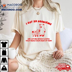 I Got Problems And Getting Myself A Little Treat Would Solve Most Of Them Tshirt