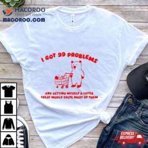 I Got Problems And Getting Myself A Little Treat Would Solve Most Of Them Tshirt