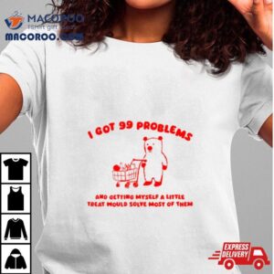 I Got Problems And Getting Myself A Little Treat Would Solve Most Of Them Tshirt