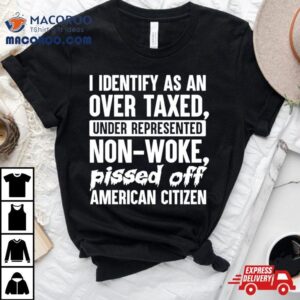 I Identify As An Over Taxed Under Represented Non Woke Bissed Off American Citizen Tshirt