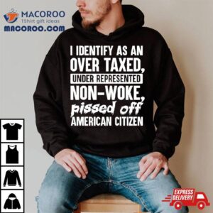 I Identify As An Over Taxed Under Represented Non Woke Bissed Off American Citizen Tshirt