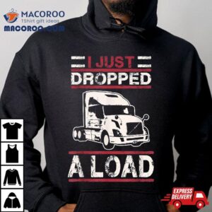 I Just Dropped Load Funny Semi Truck Driver Trucker Poop Pun Tshirt