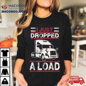 I Just Dropped Load Funny Semi Truck Driver Trucker Poop Pun Shirt