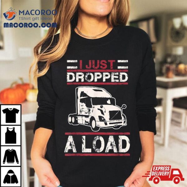 I Just Dropped Load Funny Semi Truck Driver Trucker Poop Pun Shirt