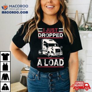 I Just Dropped Load Funny Semi Truck Driver Trucker Poop Pun Tshirt