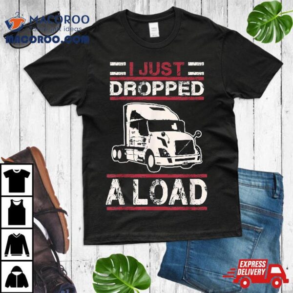 I Just Dropped Load Funny Semi Truck Driver Trucker Poop Pun Shirt