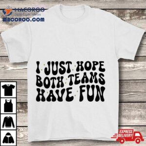 I Just Hope Both Teams Have Fun Enjoy Spor Tshirt