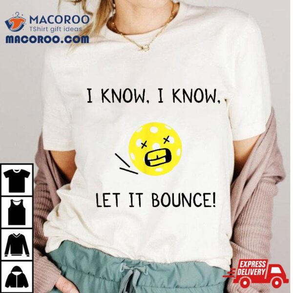 I Know Let It Bounce Funny Pickleball Saying Shirt