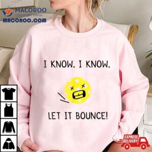 I Know Let It Bounce Funny Pickleball Saying Shirt