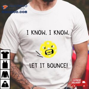 I Know Let It Bounce Funny Pickleball Saying Tshirt