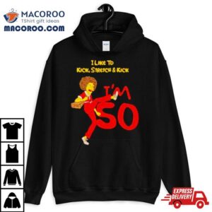 I Like To Kick Stretch And Kick I M Tshirt