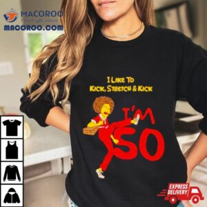 I Like To Kick Stretch And Kick I M Tshirt