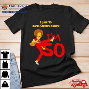 I Like To Kick Stretch And Kick I M Tshirt