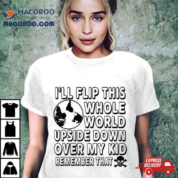 I’ll Flip This Whole World Upside Down Over My Kids Remember Shirt