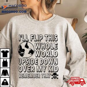 I Ll Flip This Whole World Upside Down Over My Kids Remember Tshirt