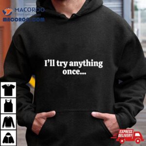 I'll Try Anything Once Maybe Twice Shirt 1 I Ll Try Anything Once Maybe Twice Tshirt
